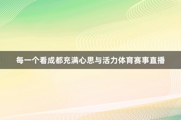 每一个看成都充满心思与活力体育赛事直播