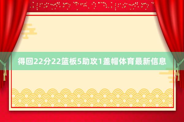 得回22分22篮板5助攻1盖帽体育最新信息