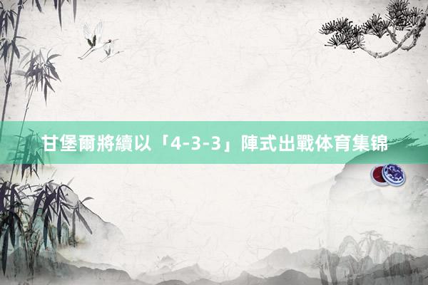 甘堡爾將續以「4-3-3」陣式出戰体育集锦