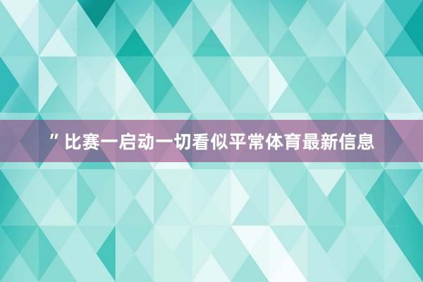 ”比赛一启动一切看似平常体育最新信息