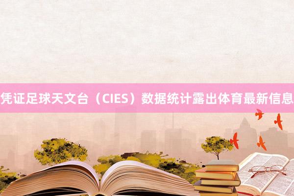 凭证足球天文台（CIES）数据统计露出体育最新信息