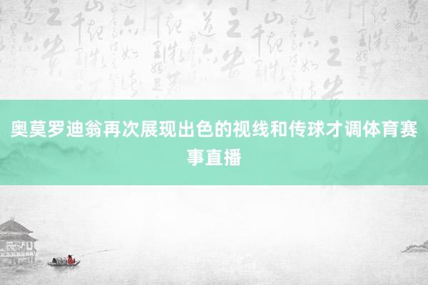 奥莫罗迪翁再次展现出色的视线和传球才调体育赛事直播