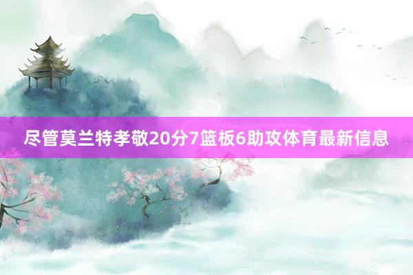 尽管莫兰特孝敬20分7篮板6助攻体育最新信息