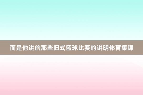 而是他讲的那些旧式篮球比赛的讲明体育集锦