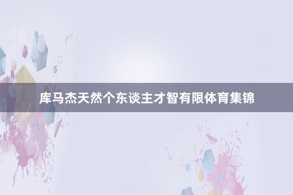 库马杰天然个东谈主才智有限体育集锦