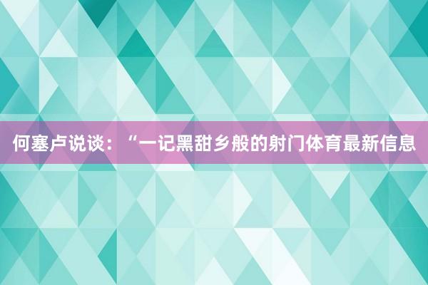 何塞卢说谈：“一记黑甜乡般的射门体育最新信息