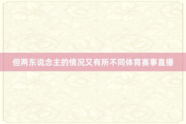 但两东说念主的情况又有所不同体育赛事直播