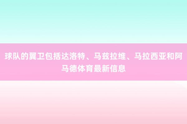 球队的翼卫包括达洛特、马兹拉维、马拉西亚和阿马德体育最新信息