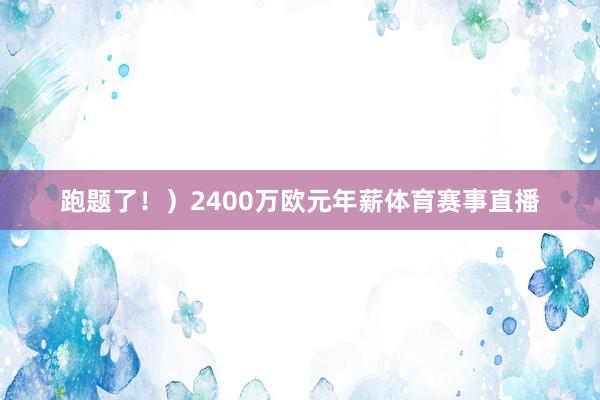 跑题了！）2400万欧元年薪体育赛事直播