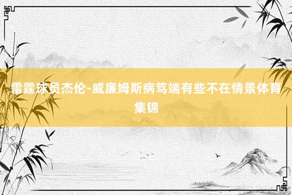 雷霆球员杰伦-威廉姆斯病笃端有些不在情景体育集锦