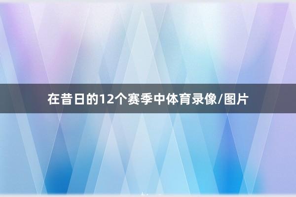 在昔日的12个赛季中体育录像/图片