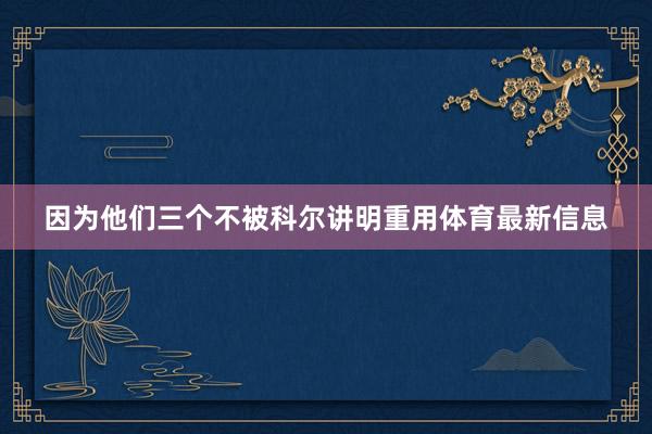 因为他们三个不被科尔讲明重用体育最新信息