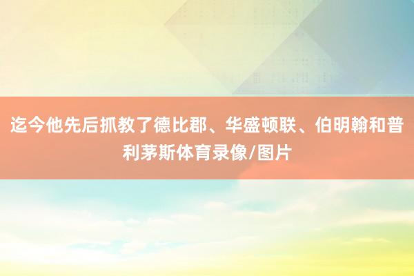 迄今他先后抓教了德比郡、华盛顿联、伯明翰和普利茅斯体育录像/图片