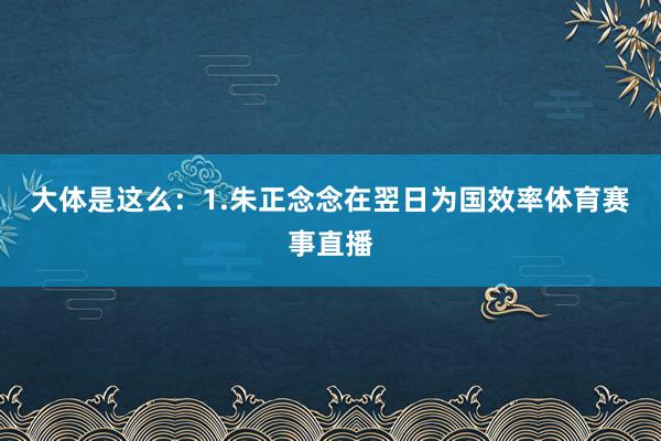 大体是这么：　　1.朱正念念在翌日为国效率体育赛事直播