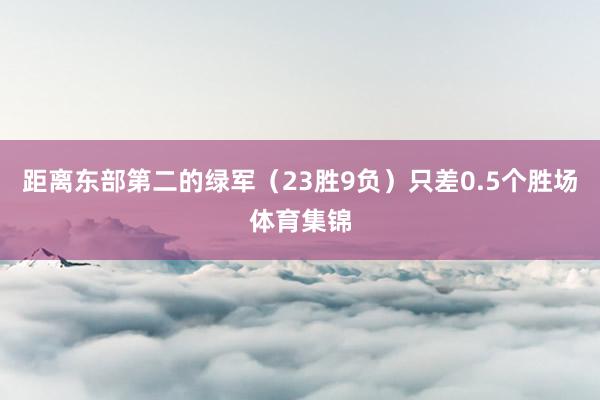 距离东部第二的绿军（23胜9负）只差0.5个胜场体育集锦