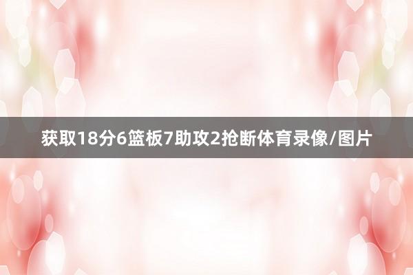 获取18分6篮板7助攻2抢断体育录像/图片