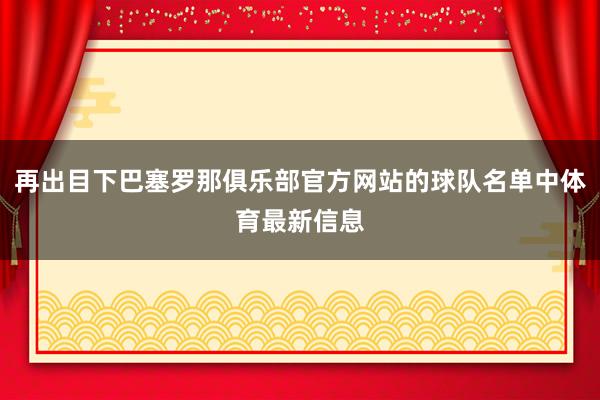 再出目下巴塞罗那俱乐部官方网站的球队名单中体育最新信息