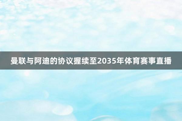 曼联与阿迪的协议握续至2035年体育赛事直播