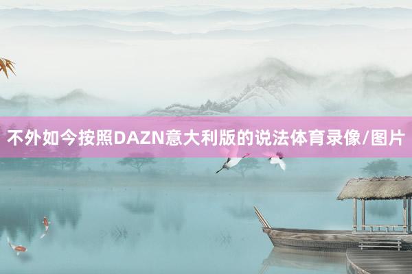 不外如今按照DAZN意大利版的说法体育录像/图片