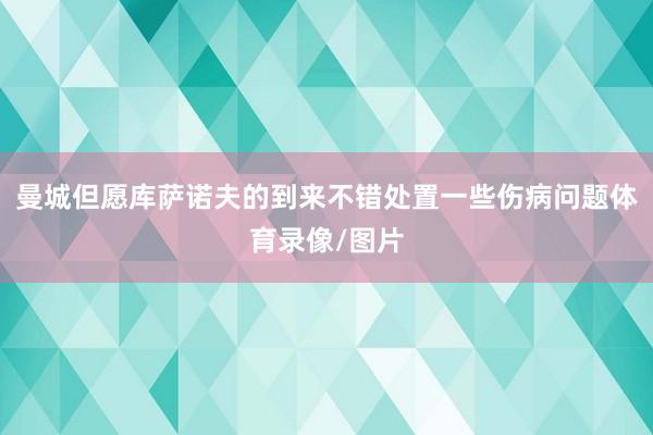 曼城但愿库萨诺夫的到来不错处置一些伤病问题体育录像/图片