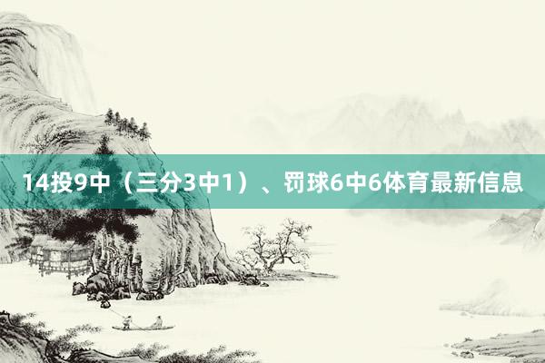 14投9中（三分3中1）、罚球6中6体育最新信息