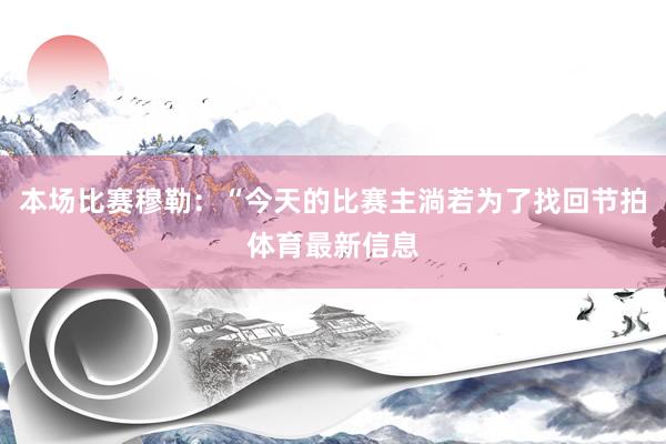 本场比赛穆勒：“今天的比赛主淌若为了找回节拍体育最新信息