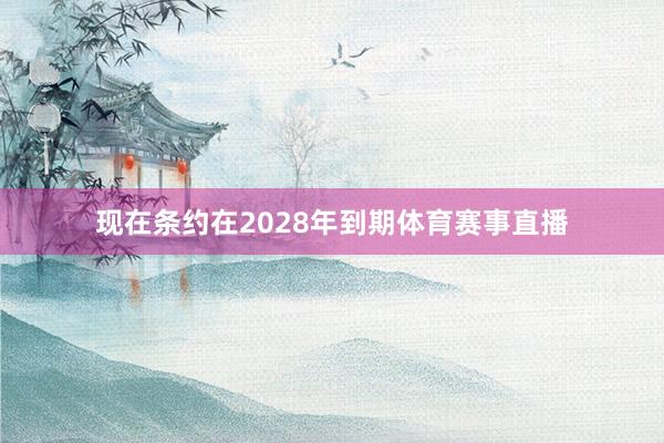 现在条约在2028年到期体育赛事直播