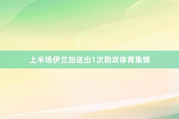 上半场伊兰加送出1次助攻体育集锦