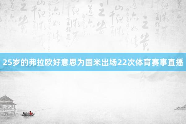 25岁的弗拉欧好意思为国米出场22次体育赛事直播