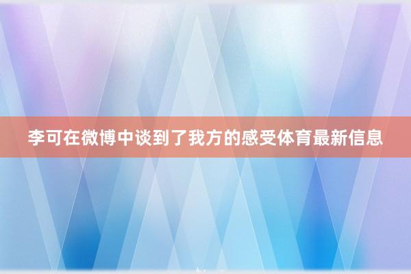 李可在微博中谈到了我方的感受体育最新信息