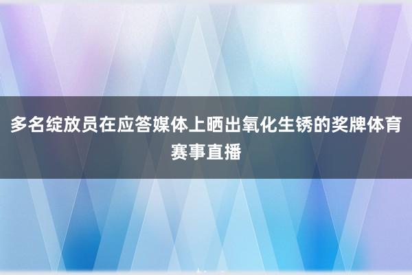 多名绽放员在应答媒体上晒出氧化生锈的奖牌体育赛事直播