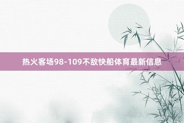 热火客场98-109不敌快船体育最新信息