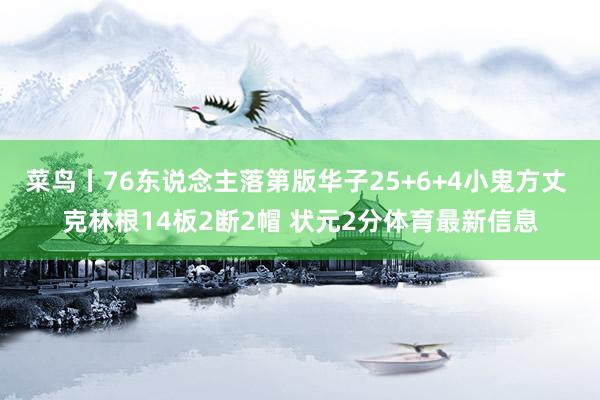 菜鸟丨76东说念主落第版华子25+6+4小鬼方丈 克林根14板2断2帽 状元2分体育最新信息