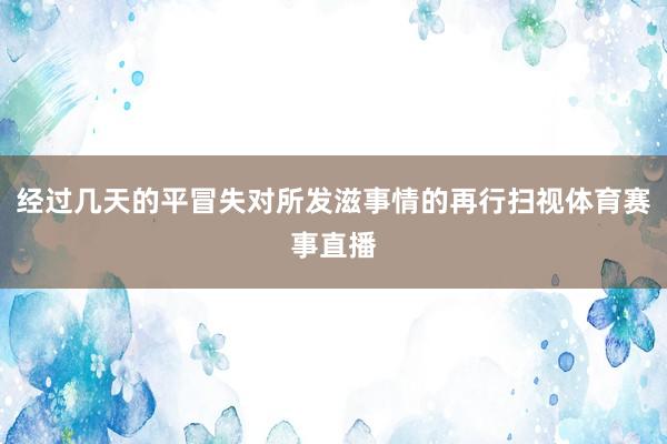 经过几天的平冒失对所发滋事情的再行扫视体育赛事直播