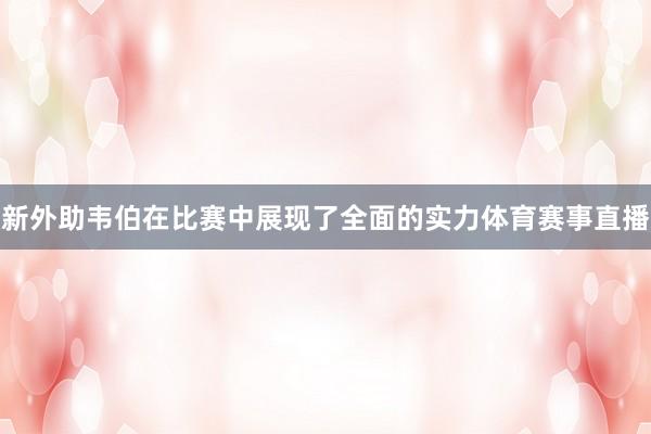 新外助韦伯在比赛中展现了全面的实力体育赛事直播