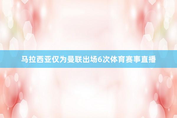 马拉西亚仅为曼联出场6次体育赛事直播