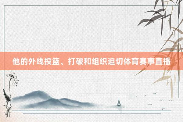 他的外线投篮、打破和组织迫切体育赛事直播