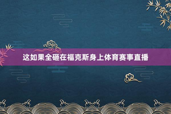 这如果全砸在福克斯身上体育赛事直播