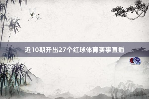 近10期开出27个红球体育赛事直播