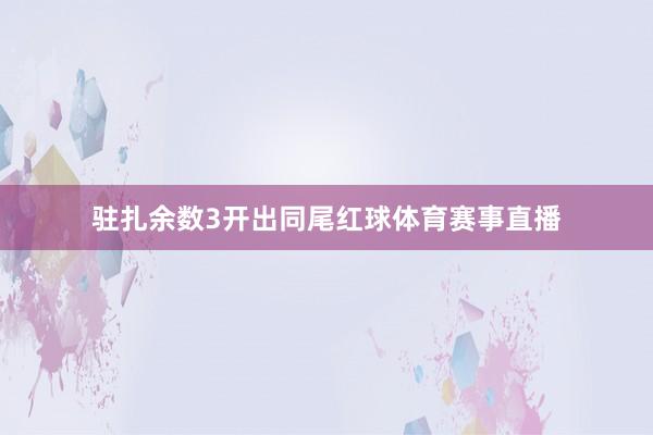 驻扎余数3开出同尾红球体育赛事直播