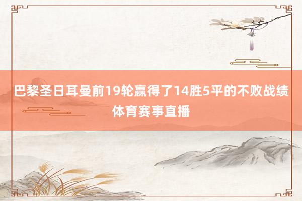 巴黎圣日耳曼前19轮赢得了14胜5平的不败战绩体育赛事直播