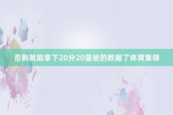 否则就能拿下20分20篮板的数据了体育集锦