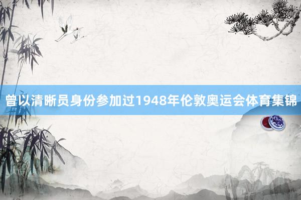 曾以清晰员身份参加过1948年伦敦奥运会体育集锦