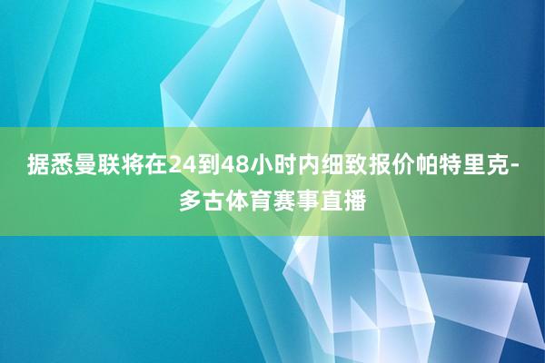 据悉曼联将在24到48小时内细致报价帕特里克-多古体育赛事直播