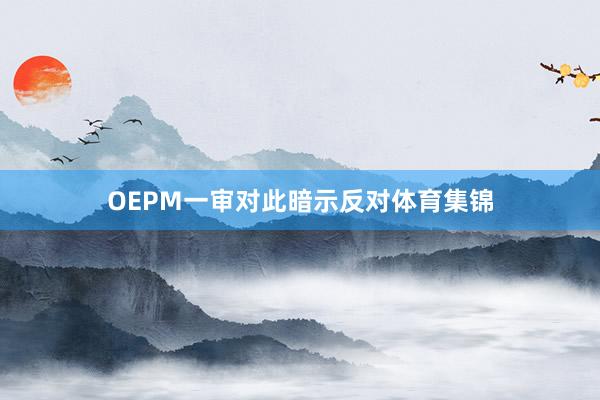 OEPM一审对此暗示反对体育集锦