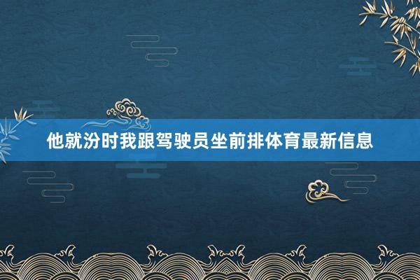 他就汾时我跟驾驶员坐前排体育最新信息